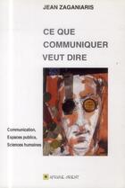 Couverture du livre « Ce que communiquer veut dire ; communication, espaces publics, sciences humaines » de Jean Zaganiaris aux éditions Afrique Orient