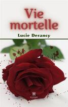 Couverture du livre « Vie mortelle » de Derancy Lucie aux éditions Le Lys Bleu