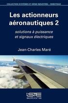 Couverture du livre « Les actionneurs aéronautiques t.2 ; solutions à puissance et signaux électriques » de Jean-Charles Mare aux éditions Iste