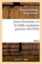 Couverture du livre « Jean et Jeannette, ou les Petits aventuriers parisiens.Tome 5 » de Ducray-Duminil F-G. aux éditions Hachette Bnf