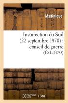 Couverture du livre « Insurrection du Sud (22 septembre 1870) : conseil de guerre (Éd.1870) » de Martinique aux éditions Hachette Bnf