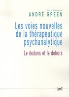 Couverture du livre « Les voies nouvelles de la thérapeutique psychanalytique ; le dedans et le dehors » de Andre Green aux éditions Puf