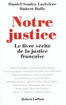 Couverture du livre « Notre justice ; le livre vérité de la justice française » de Hubert Dalle et Daniel Soulez-Lariviere aux éditions Robert Laffont