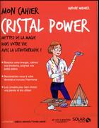 Couverture du livre « MON CAHIER ; cristal power » de Isabelle Maroger et Djoina Amrani et Aurore Widmer aux éditions Solar