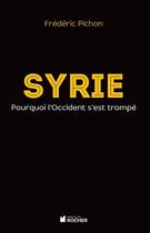 Couverture du livre « Syrie ; pourquoi l'Occident s'est trompé » de Frederic Pichon aux éditions Editions Du Rocher