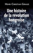 Couverture du livre « Une histoire de la révolution hongroise » de Henri-Christian Giraud aux éditions Rocher