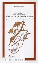 Couverture du livre « Le travail dans les cultures monotheistes - judaisme, christianisme, islam de l'antiquite au xviiie » de Keltoum Touba aux éditions Editions L'harmattan