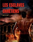 Couverture du livre « Les esclaves chrétiens depuis les premiers temps de l'église jusqu'a la fin de la domination romaine » de Paul Allard aux éditions Books On Demand