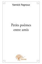 Couverture du livre « Petits poèmes entre amis » de Yannick Pagnoux aux éditions Edilivre