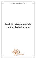 Couverture du livre « Tout de même en morte tu étais belle Simone » de Victor De Menthon aux éditions Edilivre