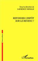Couverture du livre « Refonder l'impôt sur le revenu » de Laurence Vapaille aux éditions Editions L'harmattan