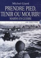Couverture du livre « Prendre pied, tenir ou mourir ! marins en guerre » de Michel Giard aux éditions Pascal Galode