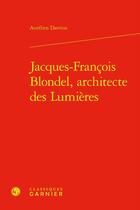 Couverture du livre « Jacques-francois blondel, architecte des lumieres » de Aurelien Davrius aux éditions Classiques Garnier