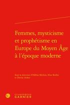 Couverture du livre « Femmes, mysticisme et prophétisme en Europe du Moyen Âge à l'époque moderne » de Elise Boillet et Helene Michon et Denise Ardesi aux éditions Classiques Garnier