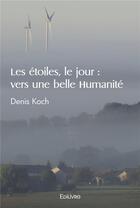 Couverture du livre « Les etoiles, le jour : vers une belle humanite » de Denis Koch aux éditions Edilivre