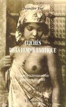 Couverture du livre « CLICHÉS DE LA FEMME EXOTIQUE : Un regard sur la littérature coloniale française entre 1871 et 1914 » de Jennifer Yee aux éditions L'harmattan