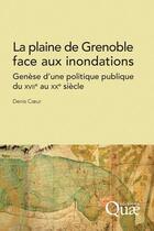 Couverture du livre « La plaine de Grenoble face aux inondations ; génèse d'une politique publique du XVIIe au XXe siècle » de Denis Coeur aux éditions Quae