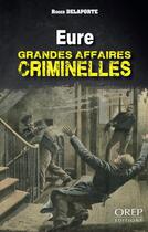 Couverture du livre « EURE - Grandes affaires criminelles » de Roger Delaporte aux éditions Orep