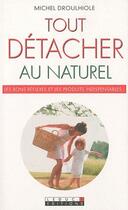 Couverture du livre « Tout détacher au naturel ; les bons réflexes et les produits indispensables ! » de Michel Droulhiole aux éditions Leduc