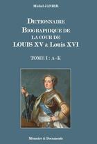 Couverture du livre « Dictionnaire biographique de la cour de louis xv et de louis xvi - tome i : (a - k) » de Michel Janier aux éditions Memoire Et Documents