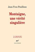 Couverture du livre « Montaigne, une verité singulière » de Jean-Yves Pouilloux aux éditions Gallimard