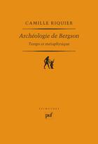 Couverture du livre « Archéologie de Bergson ; temps et métaphysique » de Camille Riquier aux éditions Puf