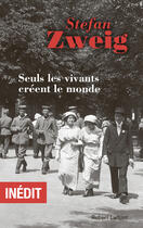 Couverture du livre « Seuls les vivants créent le monde » de Stefan Zweig aux éditions Robert Laffont