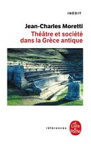 Couverture du livre « Théâtre et société dans la Grèce antique » de Jean-Charles Moretti aux éditions Le Livre De Poche