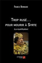 Couverture du livre « Trop rusé... pour mourir à Syrte ; (la mystification) » de Bernhard Francis aux éditions Editions Du Net