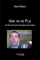 Couverture du livre « Une vie de flic ; un flic de terrain témoigne sans tabou » de Emeric Goubelle aux éditions Editions Du Net