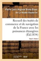 Couverture du livre « Recueil des traités de commerce et de navigation de la France avec les puissances étrangères : depuis la paix de Westphalie, en 1643. Tome 5. Partie 2 » de Pierre Louis Auguste Bruno Blanc De La Nautte Hauterive et Ferdinand De Cornot Cussy aux éditions Hachette Bnf