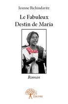 Couverture du livre « Le fabuleux destin de maria - roman » de Bichindaritz Jeanne aux éditions Edilivre