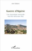 Couverture du livre « Guerre d'Algérie ; une chronologie mensuelle, mai 1954 decembre 1962 » de Jean Balazuc aux éditions L'harmattan