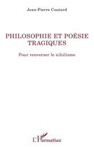 Couverture du livre « Philosophie et poésie tragiques ; pour renverser le nihilisme » de Jean-Pierre Coutard aux éditions L'harmattan
