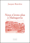 Couverture du livre « Nous n'irons plus à Maïtagarria » de Rouviere Jacques aux éditions Atlantica