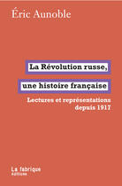 Couverture du livre « La Révolution russe, une histoire française ; lectures réprésentations depuis 1917 » de Eric Aunoble aux éditions La Fabrique Editions