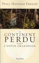 Couverture du livre « Le continent perdu dans l'enfer amazonien » de Percy Harrison Fawcett aux éditions Pygmalion