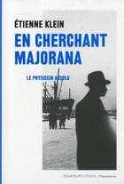 Couverture du livre « En cherchant Majorana ; le physicien absolu » de Etienne Klein aux éditions Editions Des Equateurs