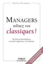 Couverture du livre « Managers, relisez vos classiques ! ; de Zola à Houellebecq, un autre regard sur l'entreprise » de Sophie Chabanel aux éditions Organisation
