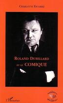 Couverture du livre « Roland Dubillard et le comique » de Charlotte Escamez aux éditions Editions L'harmattan