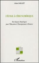 Couverture du livre « L'ecole a l'ere numerique - des espaces numeriques pour l'education a l'enseignement a distance » de Alain Jaillet aux éditions Editions L'harmattan