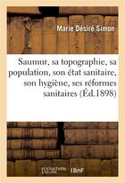 Couverture du livre « Saumur, sa topographie, sa population, son état sanitaire, son hygiène, ses réformes sanitaires » de Simon Marie Desire aux éditions Hachette Bnf