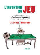 Couverture du livre « L'invention du jeu et autres inventions » de Francois Begaudeau aux éditions Helium