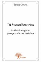 Couverture du livre « Di SuccorBenorias ; le guide magique pour prendre des décisions » de Emilie Courts aux éditions Edilivre