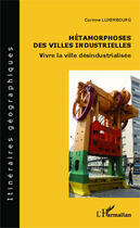 Couverture du livre « Métamorphoses des villes industrielles ; vivre la ville désindustrialisée » de Corinne Luxembourg aux éditions Editions L'harmattan