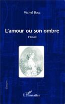 Couverture du livre « L'amour ou son ombre » de Michel Bosc aux éditions L'harmattan