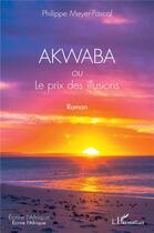 Couverture du livre « Akwaba ou le prix des illusions » de Philippe Meyer Pascal aux éditions L'harmattan