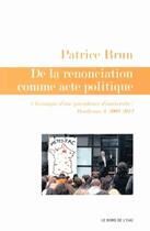 Couverture du livre « De la renonciation comme acte politique ; chroniques d'une présidence d'université : Bordeaux 3, 2009-2012 » de Patrice Brun aux éditions Bord De L'eau