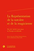 Couverture du livre « La Représentation de la sorcière et de la magicienne : du XVIe siècle à nos jours en Europe occidentale » de Emilie Hamon-Lehours et Ana Conde aux éditions Classiques Garnier