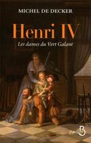 Couverture du livre « Henri IV ; les dames du Vert Galant » de Michel De Decker aux éditions Belfond